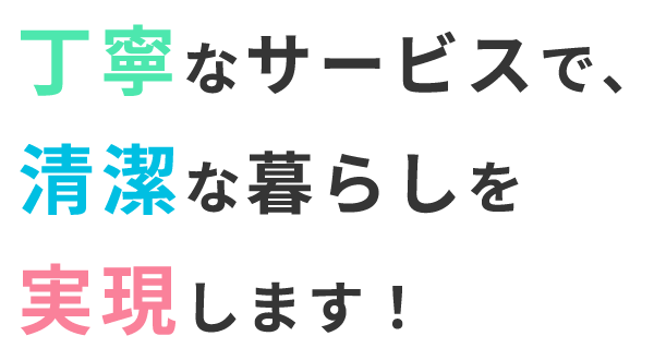 丁寧なサービスで、清潔な暮らしを実現します！